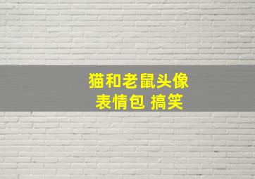 猫和老鼠头像 表情包 搞笑